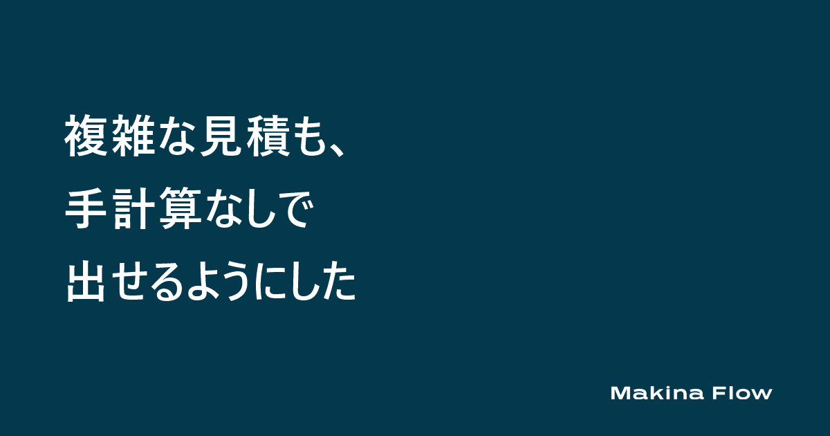 複雑な見積も、手計算なしで出せるようにした(マキナフロー コラム)